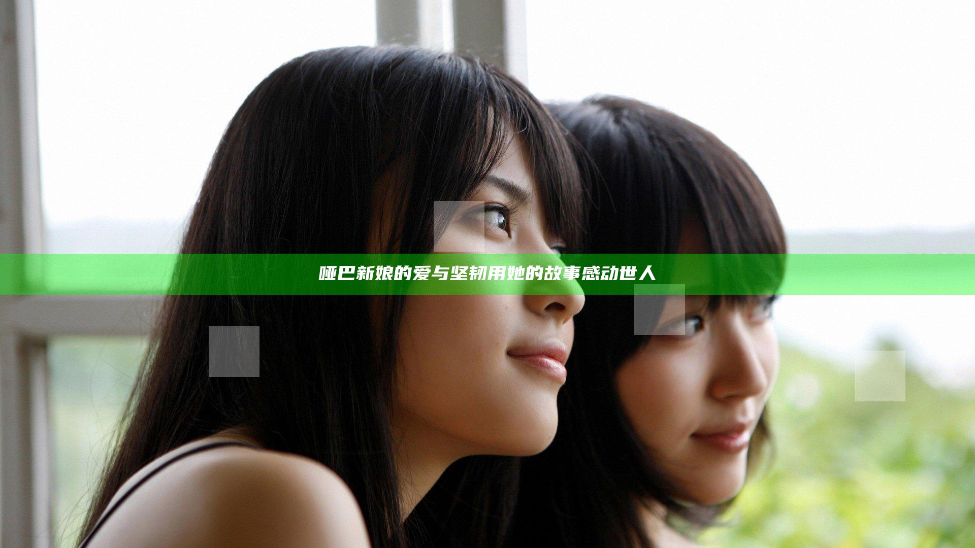 哑巴新娘的爱与坚韧 用她的故事感动世人