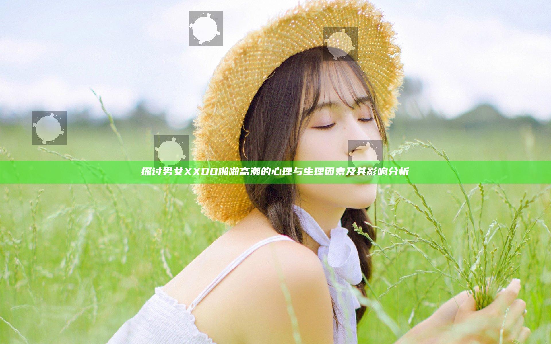 探讨男女XXOO啪啪高潮的心理与生理因素及其影响分析