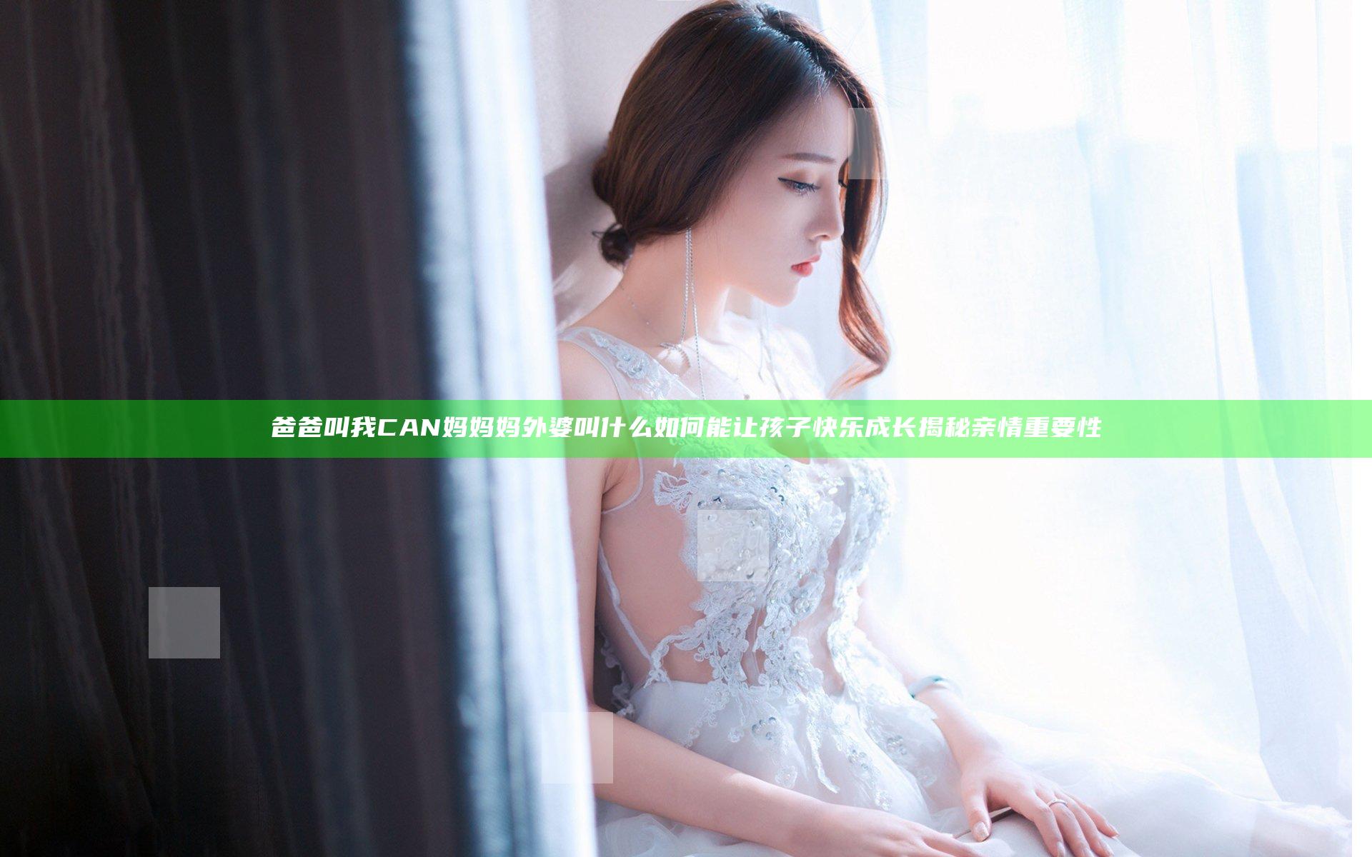 爸爸叫我CAN妈妈妈外婆叫什么如何能让孩子快乐成长揭秘亲情重要性