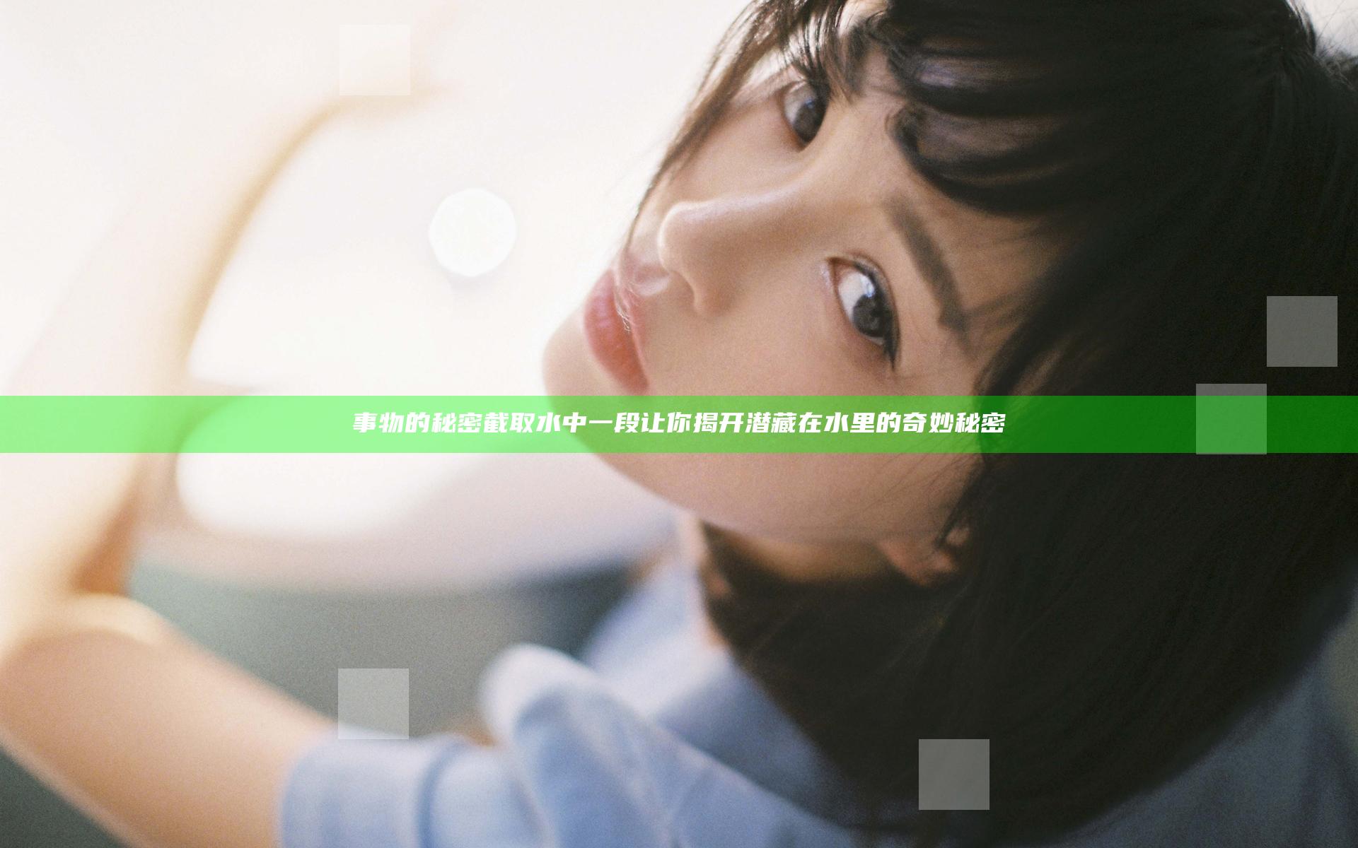事物的秘密截取水中一段 让你揭开潜藏在水里的奇妙秘密